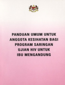 HIV:Panduan Umum Untuk Anggota Kesihatan bagi Program Saringan Ujian HIV Untuk Ibu Mengandung (BM) 